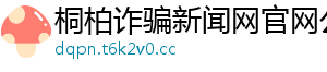 桐柏诈骗新闻网官网公告